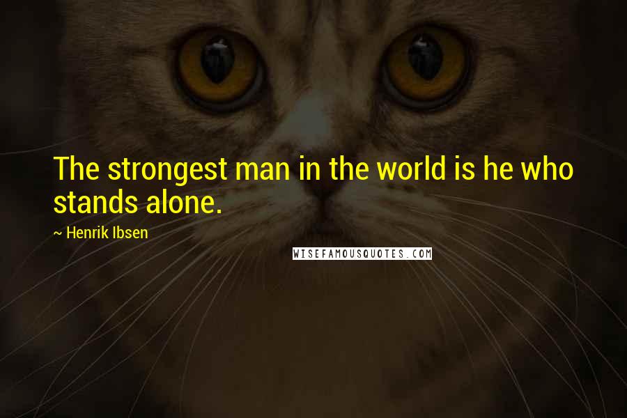 Henrik Ibsen Quotes: The strongest man in the world is he who stands alone.