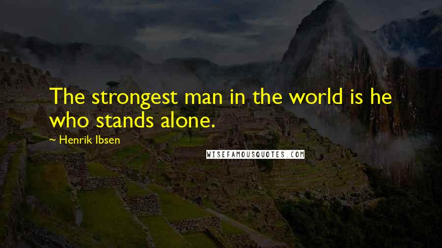 Henrik Ibsen Quotes: The strongest man in the world is he who stands alone.
