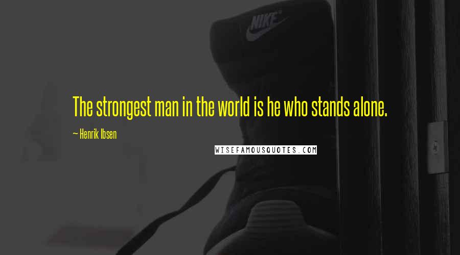 Henrik Ibsen Quotes: The strongest man in the world is he who stands alone.