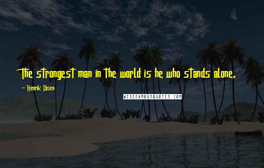 Henrik Ibsen Quotes: The strongest man in the world is he who stands alone.