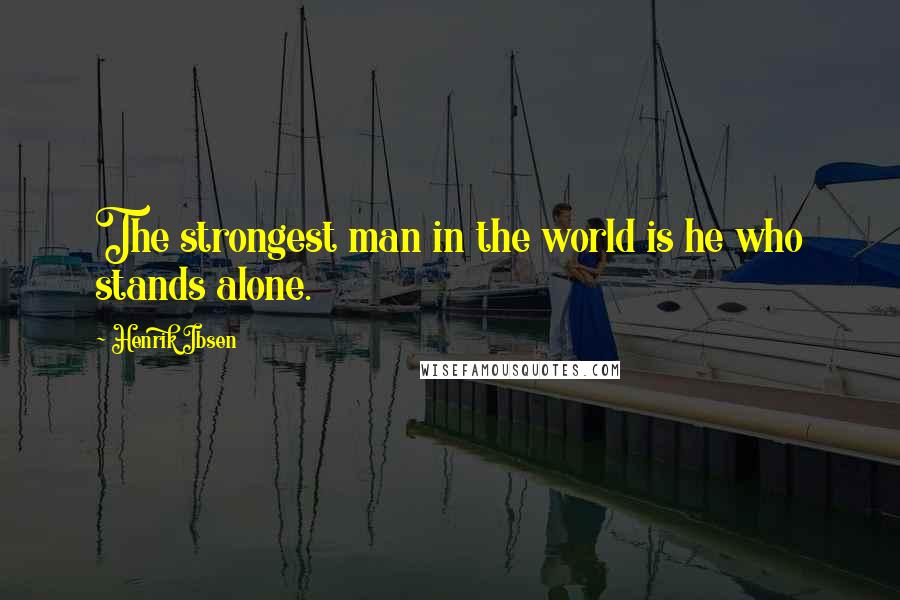 Henrik Ibsen Quotes: The strongest man in the world is he who stands alone.