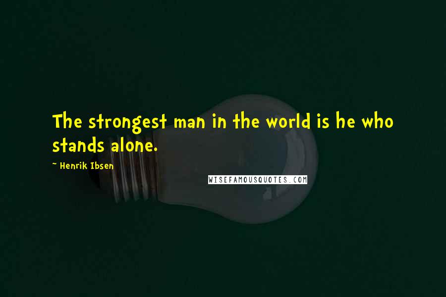 Henrik Ibsen Quotes: The strongest man in the world is he who stands alone.