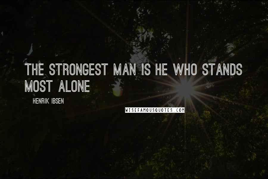 Henrik Ibsen Quotes: the strongest man is he who stands most alone