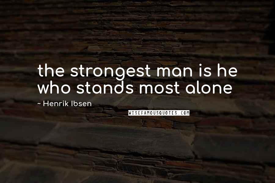 Henrik Ibsen Quotes: the strongest man is he who stands most alone