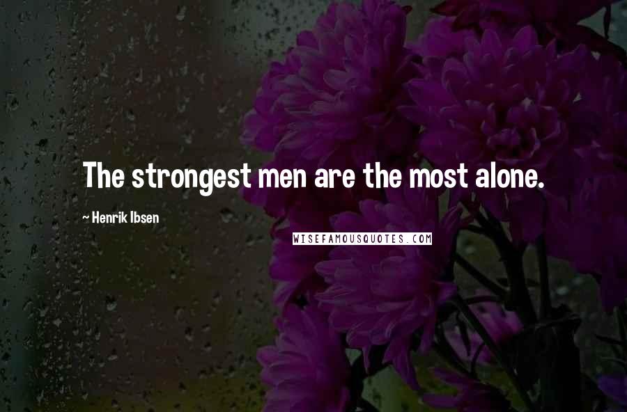 Henrik Ibsen Quotes: The strongest men are the most alone.