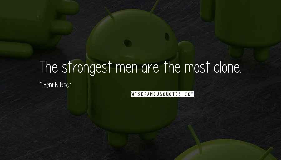 Henrik Ibsen Quotes: The strongest men are the most alone.