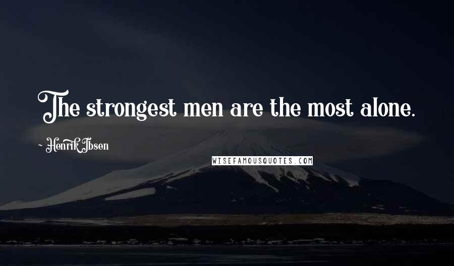 Henrik Ibsen Quotes: The strongest men are the most alone.