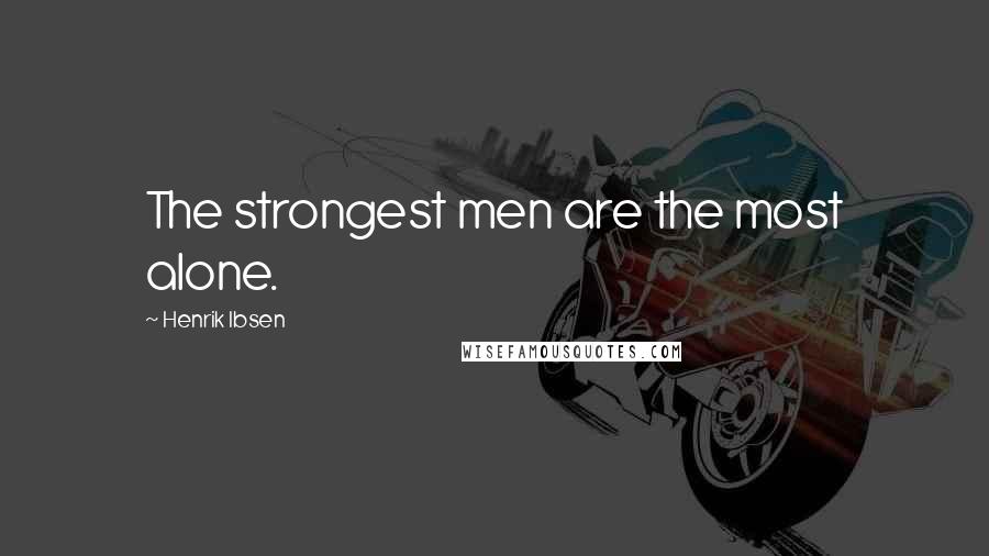 Henrik Ibsen Quotes: The strongest men are the most alone.