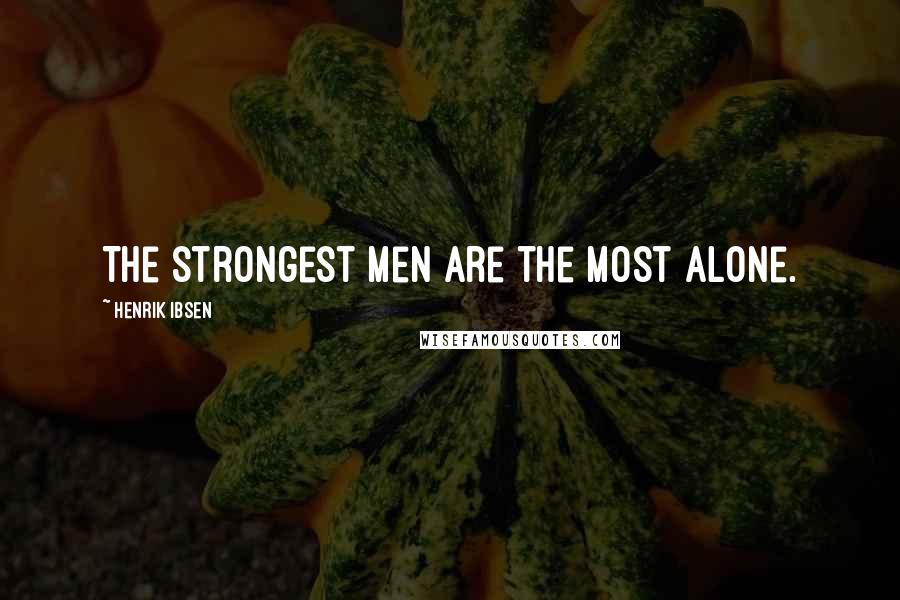 Henrik Ibsen Quotes: The strongest men are the most alone.