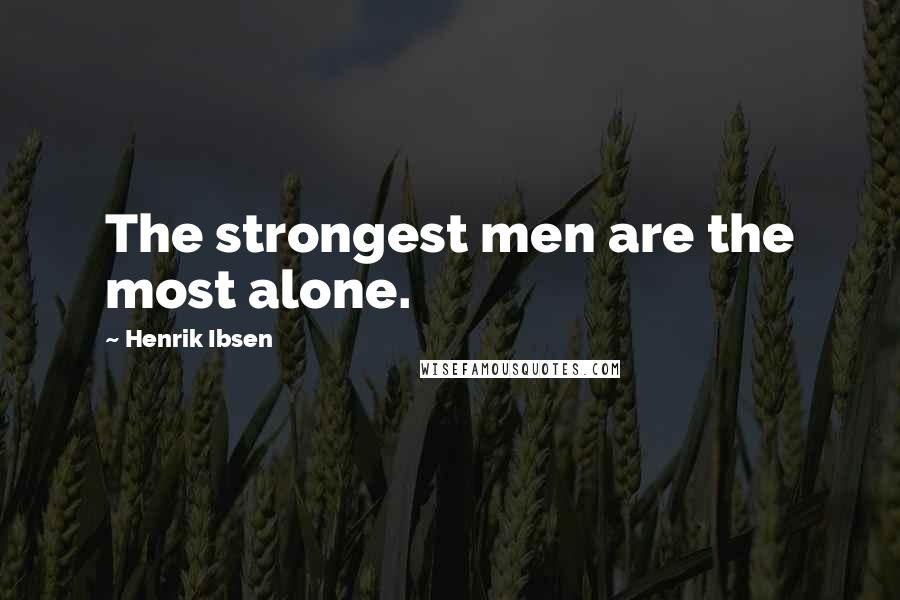 Henrik Ibsen Quotes: The strongest men are the most alone.