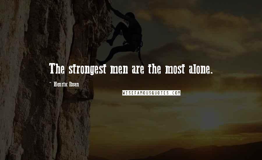 Henrik Ibsen Quotes: The strongest men are the most alone.