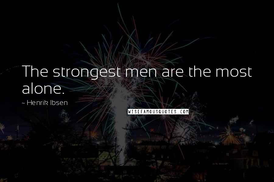 Henrik Ibsen Quotes: The strongest men are the most alone.