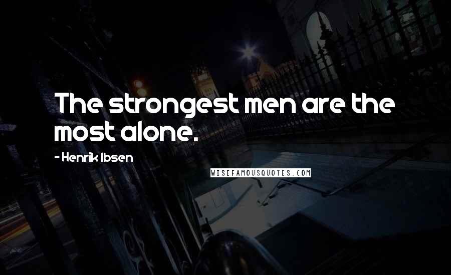 Henrik Ibsen Quotes: The strongest men are the most alone.