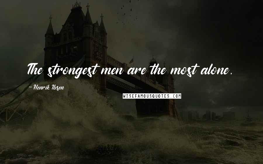 Henrik Ibsen Quotes: The strongest men are the most alone.