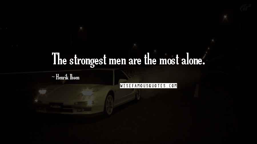 Henrik Ibsen Quotes: The strongest men are the most alone.