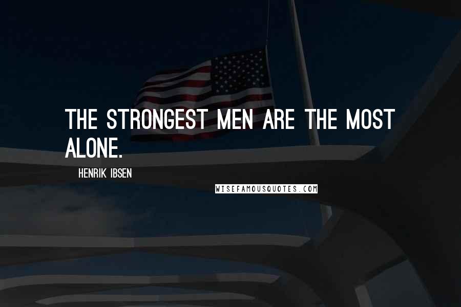 Henrik Ibsen Quotes: The strongest men are the most alone.