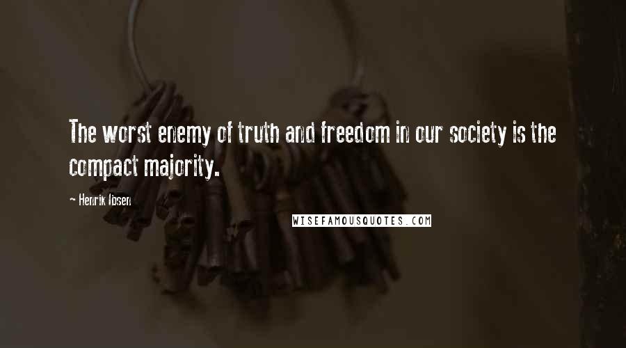 Henrik Ibsen Quotes: The worst enemy of truth and freedom in our society is the compact majority.