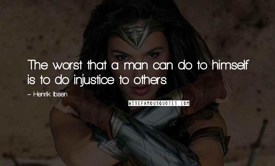 Henrik Ibsen Quotes: The worst that a man can do to himself is to do injustice to others.