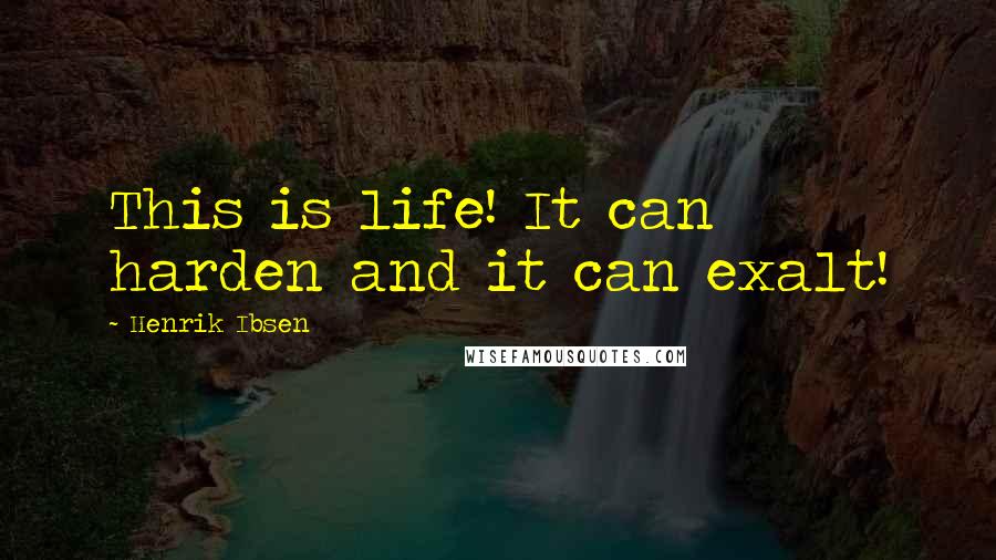 Henrik Ibsen Quotes: This is life! It can harden and it can exalt!