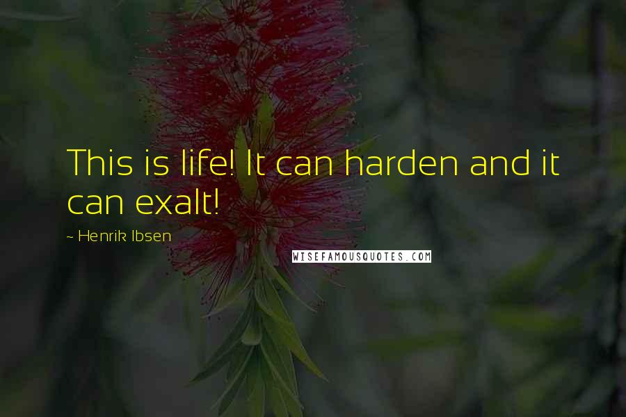 Henrik Ibsen Quotes: This is life! It can harden and it can exalt!