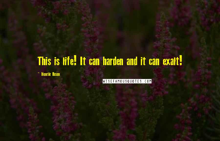 Henrik Ibsen Quotes: This is life! It can harden and it can exalt!