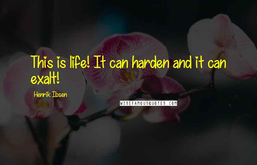 Henrik Ibsen Quotes: This is life! It can harden and it can exalt!
