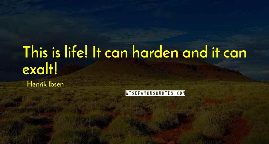 Henrik Ibsen Quotes: This is life! It can harden and it can exalt!