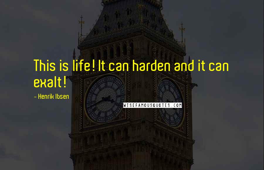 Henrik Ibsen Quotes: This is life! It can harden and it can exalt!