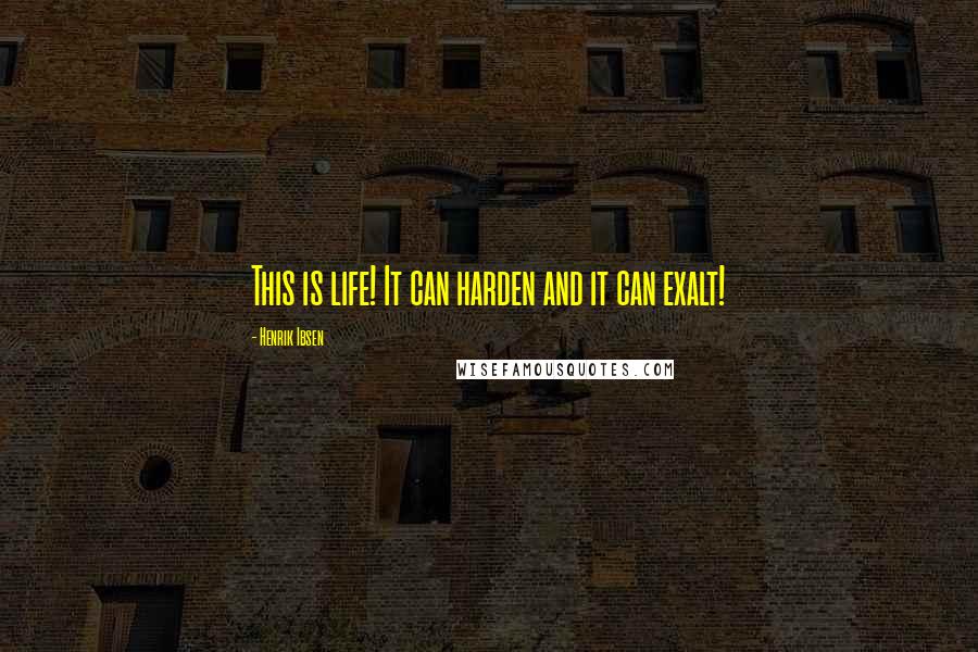 Henrik Ibsen Quotes: This is life! It can harden and it can exalt!