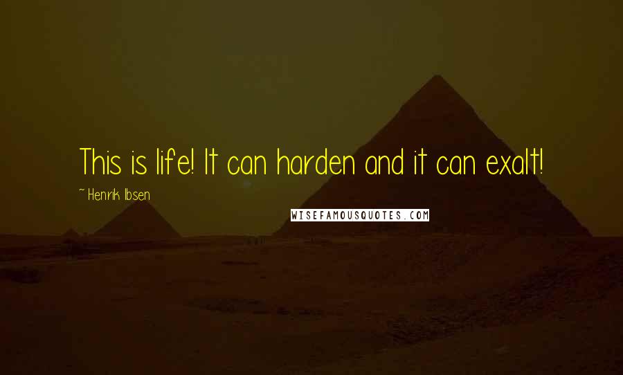 Henrik Ibsen Quotes: This is life! It can harden and it can exalt!