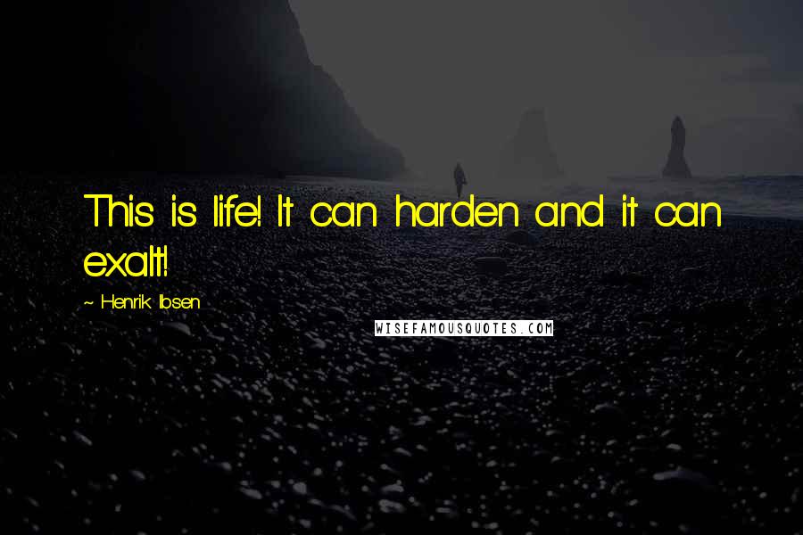 Henrik Ibsen Quotes: This is life! It can harden and it can exalt!