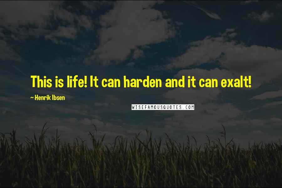 Henrik Ibsen Quotes: This is life! It can harden and it can exalt!