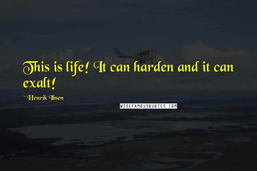 Henrik Ibsen Quotes: This is life! It can harden and it can exalt!