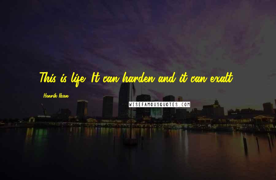 Henrik Ibsen Quotes: This is life! It can harden and it can exalt!