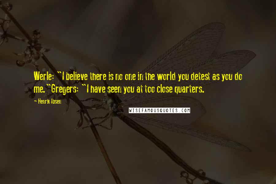 Henrik Ibsen Quotes: Werle: "I believe there is no one in the world you detest as you do me."Gregers: "I have seen you at too close quarters.