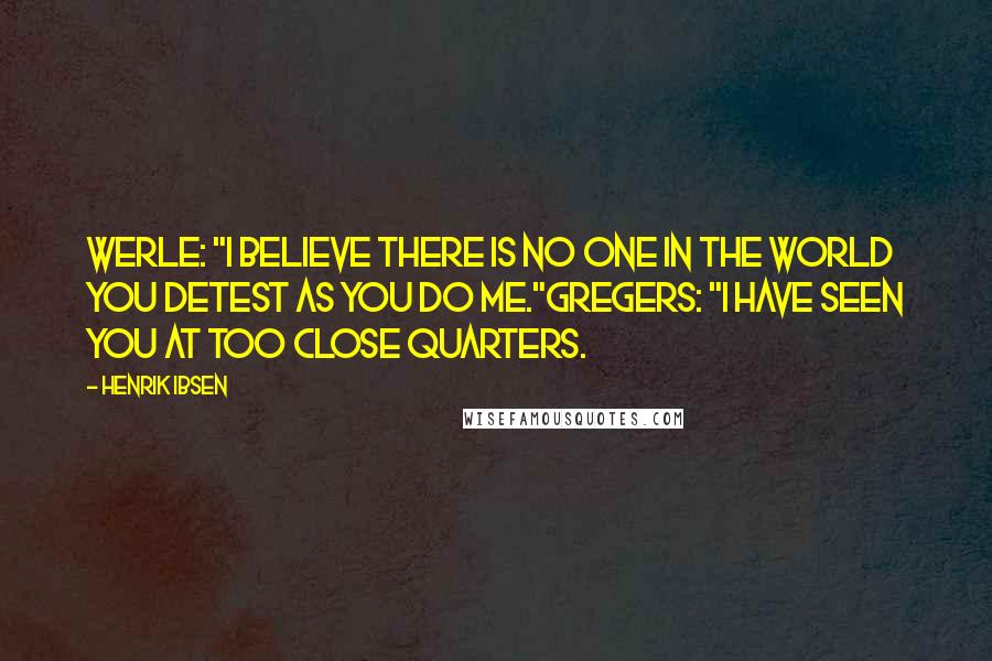 Henrik Ibsen Quotes: Werle: "I believe there is no one in the world you detest as you do me."Gregers: "I have seen you at too close quarters.