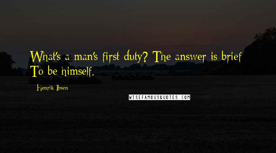 Henrik Ibsen Quotes: What's a man's first duty? The answer is brief: To be himself.