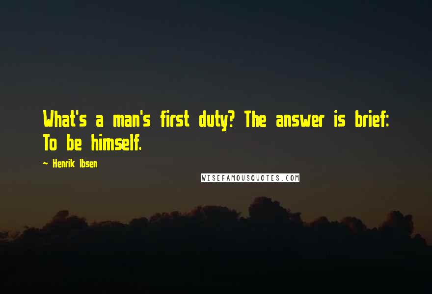 Henrik Ibsen Quotes: What's a man's first duty? The answer is brief: To be himself.