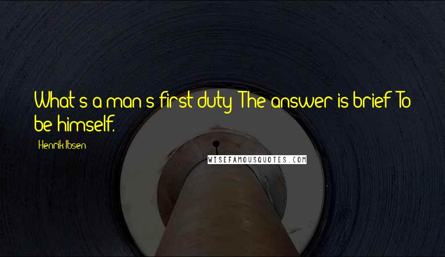 Henrik Ibsen Quotes: What's a man's first duty? The answer is brief: To be himself.