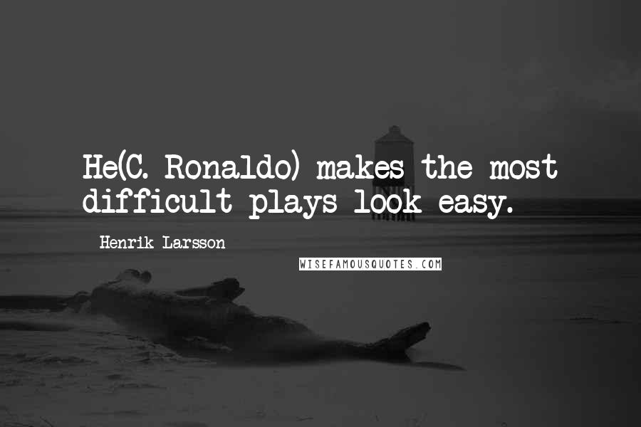 Henrik Larsson Quotes: He(C. Ronaldo) makes the most difficult plays look easy.