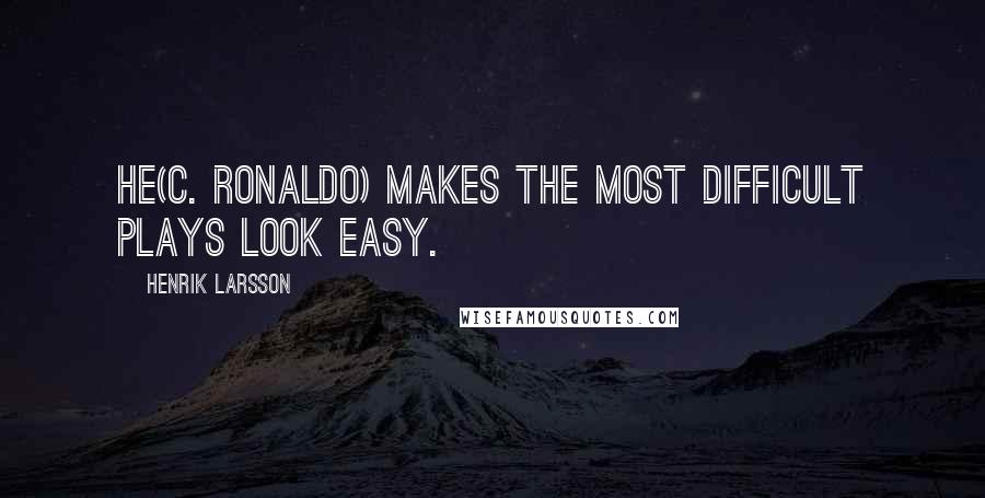 Henrik Larsson Quotes: He(C. Ronaldo) makes the most difficult plays look easy.