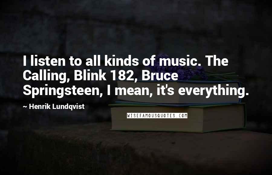 Henrik Lundqvist Quotes: I listen to all kinds of music. The Calling, Blink 182, Bruce Springsteen, I mean, it's everything.
