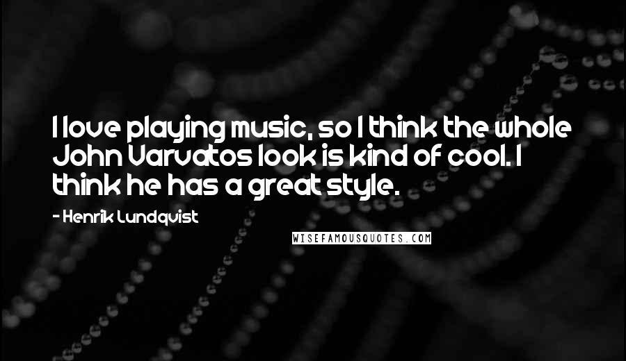 Henrik Lundqvist Quotes: I love playing music, so I think the whole John Varvatos look is kind of cool. I think he has a great style.