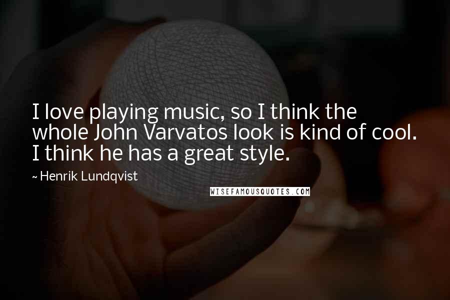 Henrik Lundqvist Quotes: I love playing music, so I think the whole John Varvatos look is kind of cool. I think he has a great style.