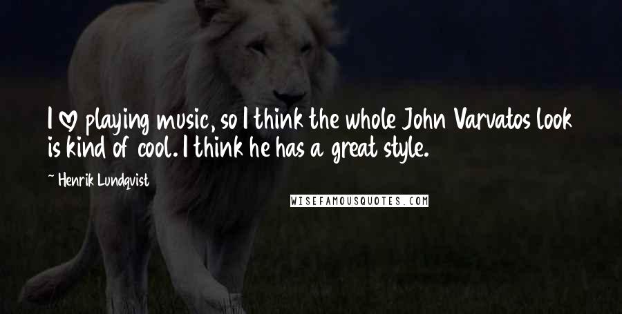 Henrik Lundqvist Quotes: I love playing music, so I think the whole John Varvatos look is kind of cool. I think he has a great style.