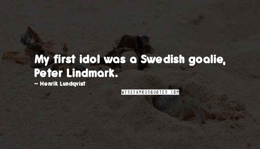 Henrik Lundqvist Quotes: My first idol was a Swedish goalie, Peter Lindmark.