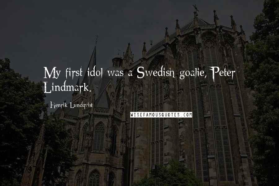 Henrik Lundqvist Quotes: My first idol was a Swedish goalie, Peter Lindmark.