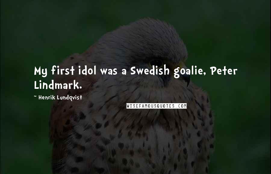 Henrik Lundqvist Quotes: My first idol was a Swedish goalie, Peter Lindmark.