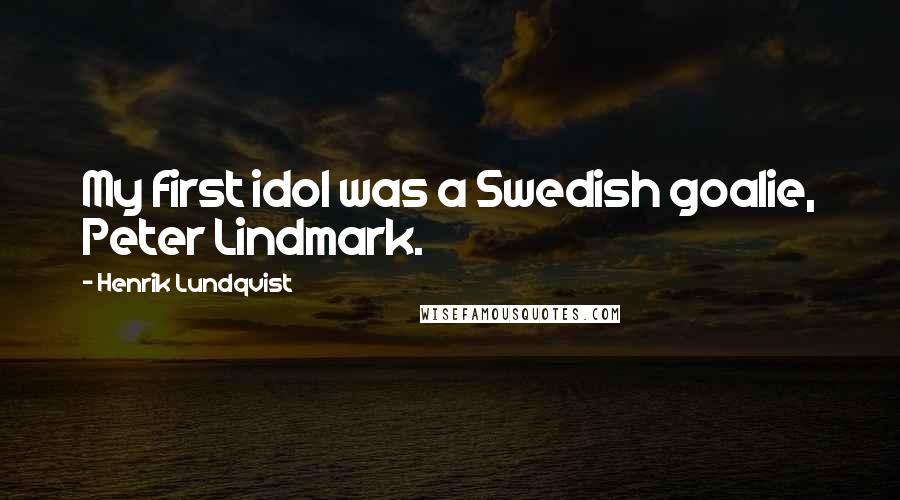 Henrik Lundqvist Quotes: My first idol was a Swedish goalie, Peter Lindmark.