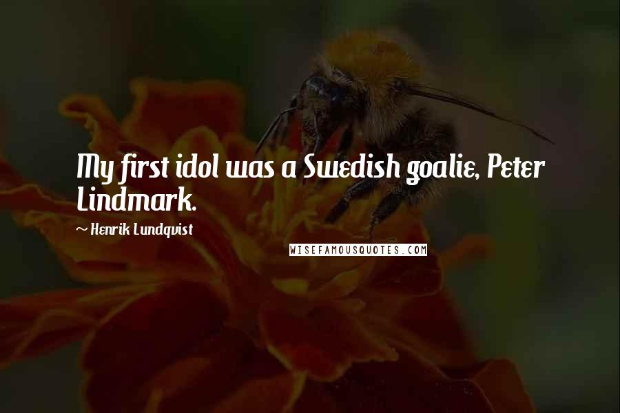 Henrik Lundqvist Quotes: My first idol was a Swedish goalie, Peter Lindmark.